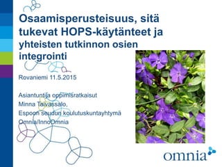Osaamisperusteisuus, sitä
tukevat HOPS-käytänteet ja
yhteisten tutkinnon osien
integrointi
Rovaniemi 11.5.2015
Asiantuntija oppimisratkaisut
Minna Taivassalo,
Espoon seudun koulutuskuntayhtymä
Omnia/InnoOmnia
 