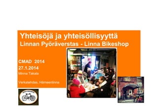 Yhteisöjä ja yhteisöllisyyttä
Linnan Pyöräverstas - Linna Bikeshop
CMAD 2014
27.1.2014
Minna Takala
Verkatehdas, Hämeenlinna

 