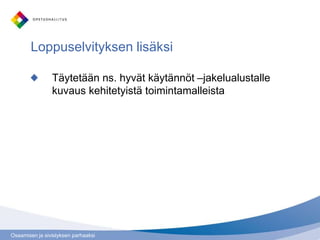 Osaamisen ja sivistyksen parhaaksi
Loppuselvityksen lisäksi
Täytetään ns. hyvät käytännöt –jakelualustalle
kuvaus kehitetyistä toimintamalleista
 