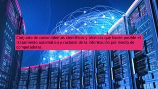 Conjunto de conocimientos científicos y técnicas que hacen posible el
tratamiento automático y racional de la información ...