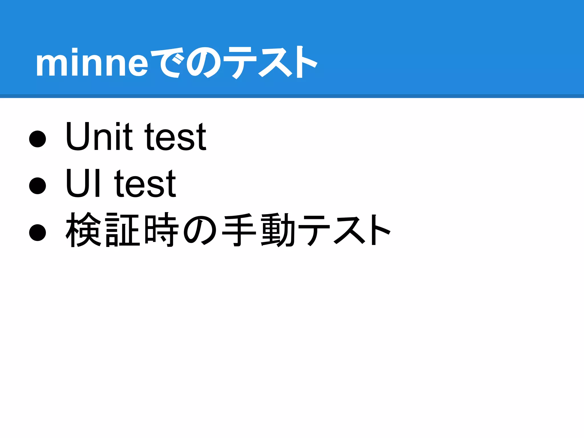 minneでのテスト
● Unit test
● UI test
● 検証時の手動テスト
 