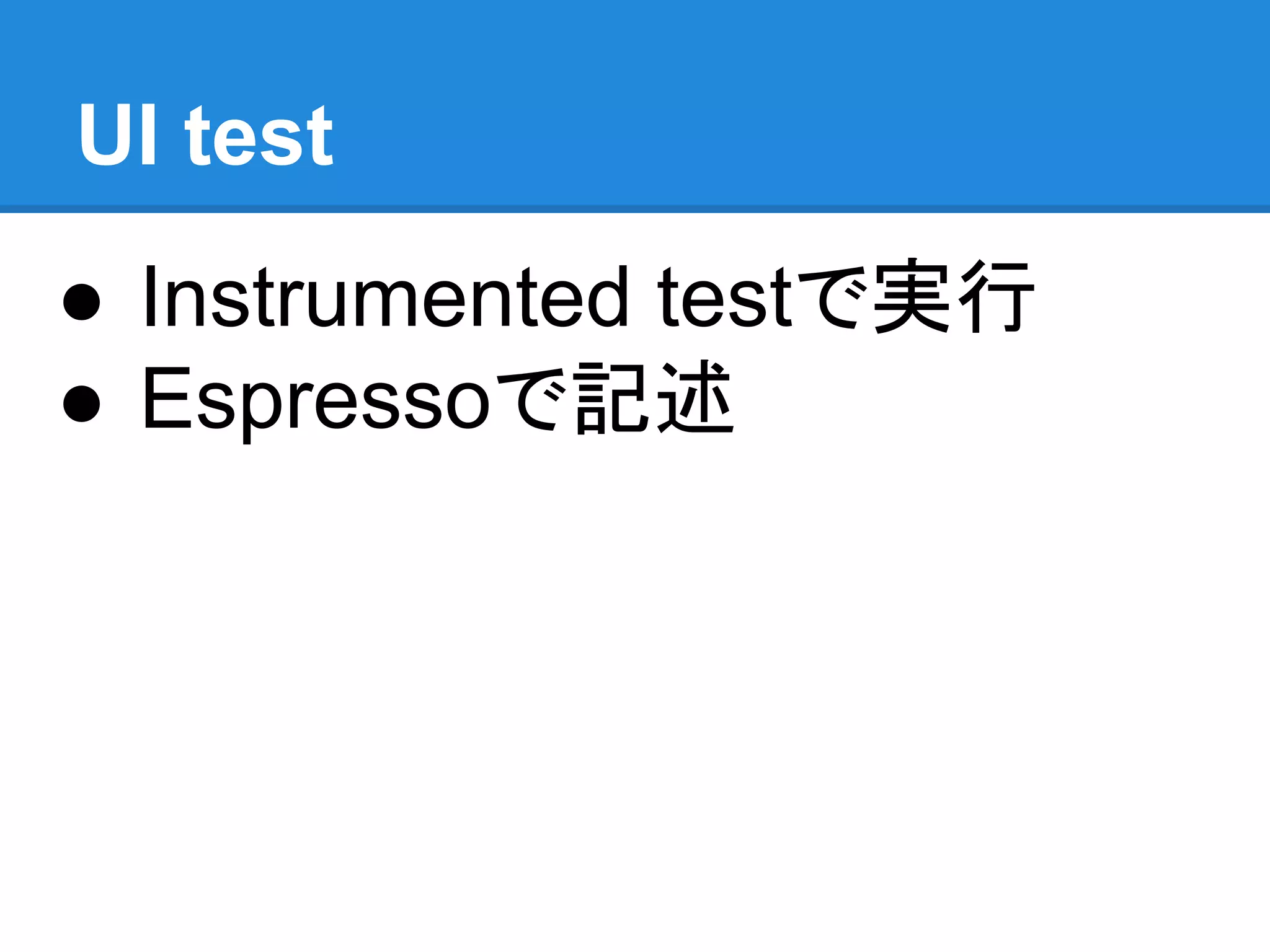 ● Instrumented testで実行
● Espressoで記述
UI test
 