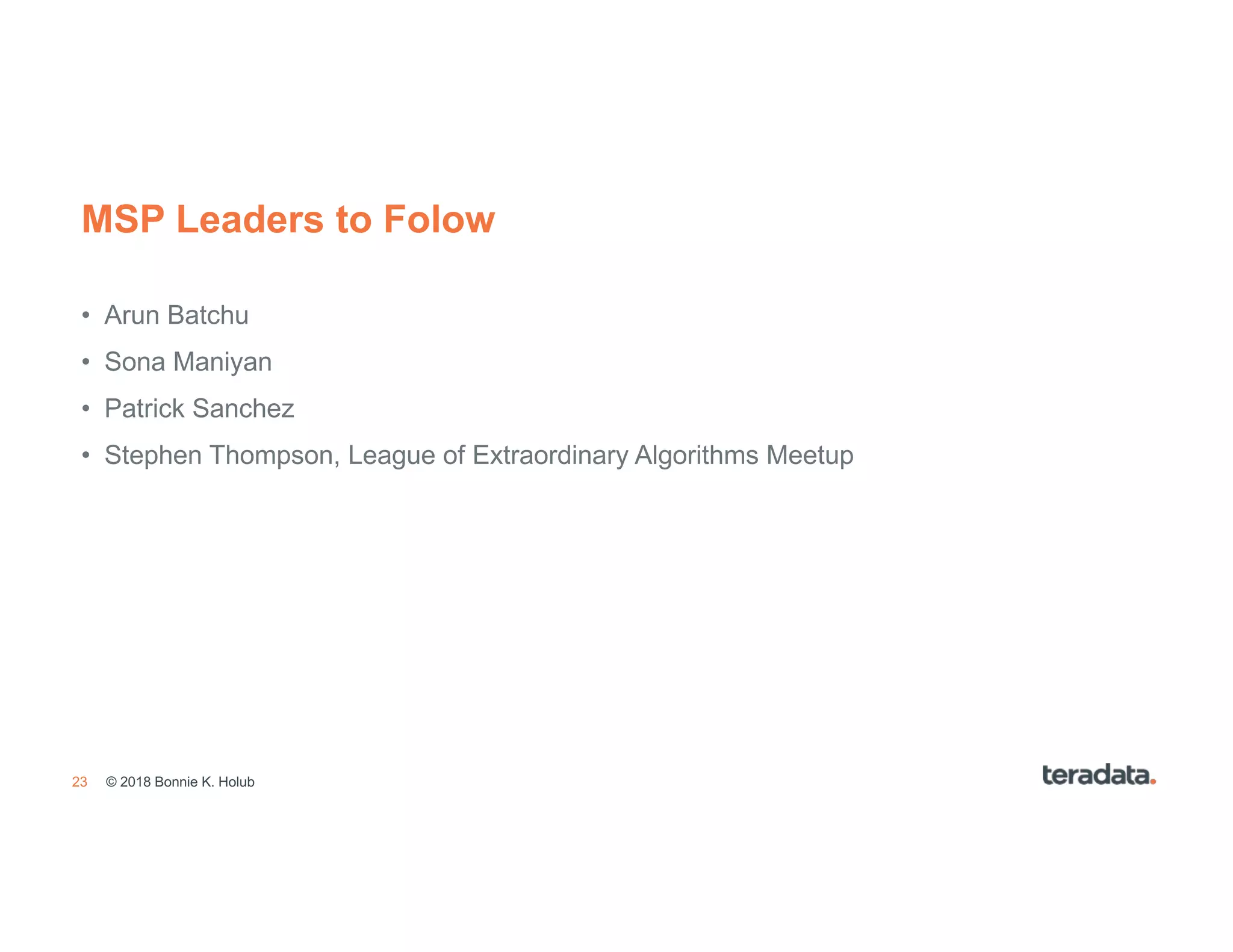 23
MSP Leaders to Folow
• Arun Batchu
• Sona Maniyan
• Patrick Sanchez
• Stephen Thompson, League of Extraordinary Algorithms Meetup
© 2018 Bonnie K. Holub
 