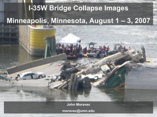 I-35W Bridge Collapse Images Minneapolis, Minnesota, August 1 – 3, 2007 John Moravec [email_address] 