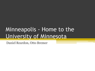 Minneapolis - Home to the
University of Minnesota
Daniel Reardon, Otto Bremer
 