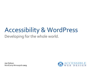 Joe Dolson
WordCamp Minneapolis 2013
Accessibility & WordPress
Developing for the whole world.
 
