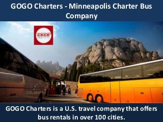 GOGO Charters - Minneapolis Charter Bus
Company
GOGO Charters is a U.S. travel company that offers
bus rentals in over 100 cities.
 