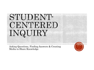 Asking Questions, Finding Answers & Creating
Media to Share Knowledge
 