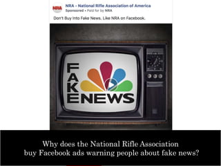 Why does the National Rifle Association
buy Facebook ads warning people about fake news?
 