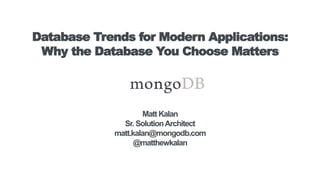 Database Trends for Modern Applications:
Why the Database You Choose Matters
Matt Kalan
Sr. SolutionArchitect
matt.kalan@mongodb.com
@matthewkalan
 