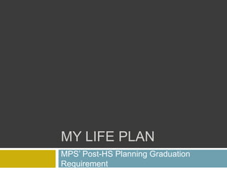 MY LIFE PLAN
MPS’ Post-HS Planning Graduation
Requirement
 