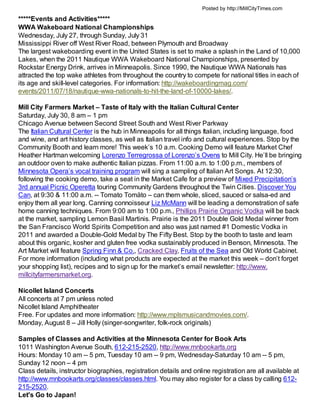 Posted by http://MillCityTimes.com

*****Events and Activities*****
WWA Wakeboard National Championships
Wednesday, July 27, through Sunday, July 31
Mississippi River off West River Road, between Plymouth and Broadway
The largest wakeboarding event in the United States is set to make a splash in the Land of 10,000
Lakes, when the 2011 Nautique WWA Wakeboard National Championships, presented by
Rockstar Energy Drink, arrives in Minneapolis. Since 1990, the Nautique WWA Nationals has
attracted the top wake athletes from throughout the country to compete for national titles in each of
its age and skill-level categories. For information: http://wakeboardingmag.com/
events/2011/07/18/nautique-wwa-nationals-to-hit-the-land-of-10000-lakes/.

Mill City Farmers Market – Taste of Italy with the Italian Cultural Center
Saturday, July 30, 8 am – 1 pm
Chicago Avenue between Second Street South and West River Parkway
The Italian Cultural Center is the hub in Minneapolis for all things Italian, including language, food
and wine, and art history classes, as well as Italian travel info and cultural experiences. Stop by the
Community Booth and learn more! This week’s 10 a.m. Cooking Demo will feature Market Chef
Heather Hartman welcoming Lorenzo Terregrossa of Lorenzo’s Ovens to Mill City. He’ll be bringing
an outdoor oven to make authentic Italian pizzas. From 11:00 a.m. to 1:00 p.m., members of
Minnesota Opera’s vocal training program will sing a sampling of Italian Art Songs. At 12:30,
following the cooking demo, take a seat in the Market Cafe for a preview of Mixed Precipitation’s
3rd annual Picnic Operetta touring Community Gardens throughout the Twin Cities. Discover You
Can, at 9:30 & 11:00 a.m. -- Tomato Tomäto – can them whole, sliced, sauced or salsa-ed and
enjoy them all year long. Canning connoisseur Liz McMann will be leading a demonstration of safe
home canning techniques. From 9:00 am to 1:00 p.m., Phillips Prairie Organic Vodka will be back
at the market, sampling Lemon Basil Martinis. Prairie is the 2011 Double Gold Medal winner from
the San Francisco World Spirits Competition and also was just named #1 Domestic Vodka in
2011 and awarded a Double-Gold Medal by The Fifty Best. Stop by the booth to taste and learn
about this organic, kosher and gluten free vodka sustainably produced in Benson, Minnesota. The
Art Market will feature Spring Finn & Co., Cracked Clay, Fruits of the Sea and Old World Cabinet.
For more information (including what products are expected at the market this week – don’t forget
your shopping list), recipes and to sign up for the market’s email newsletter: http://www.
millcityfarmersmarket.org.

Nicollet Island Concerts
All concerts at 7 pm unless noted
Nicollet Island Amphitheater
Free. For updates and more information: http://www.mplsmusicandmovies.com/.
Monday, August 8 – Jill Holly (singer-songwriter, folk-rock originals)

Samples of Classes and Activities at the Minnesota Center for Book Arts
1011 Washington Avenue South, 612-215-2520, http://www.mnbookarts.org
Hours: Monday 10 am -- 5 pm, Tuesday 10 am -- 9 pm, Wednesday-Saturday 10 am -- 5 pm,
Sunday 12 noon – 4 pm
Class details, instructor biographies, registration details and online registration are all available at
http://www.mnbookarts.org/classes/classes.html. You may also register for a class by calling 612-
215-2520.
Let's Go to Japan!
 