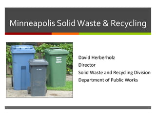 Minneapolis SolidWaste & Recycling
David Herberholz
Director
Solid Waste and Recycling Division
Department of Public Works
 