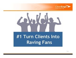 10
#1 Turn Clients Into
Raving Fans
 
