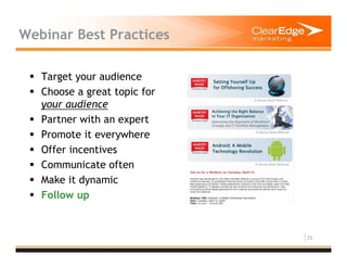 25
Webinar Best Practices
Target your audience
Choose a great topic for
your audience
Partner with an expert
Promote it everywhere
Offer incentives
Communicate often
Make it dynamic
Follow up
 