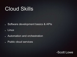Cloud Skills
Software development basics & APIs
Linux
Automation and orchestration
Public cloud services
-Scott Lowe
 