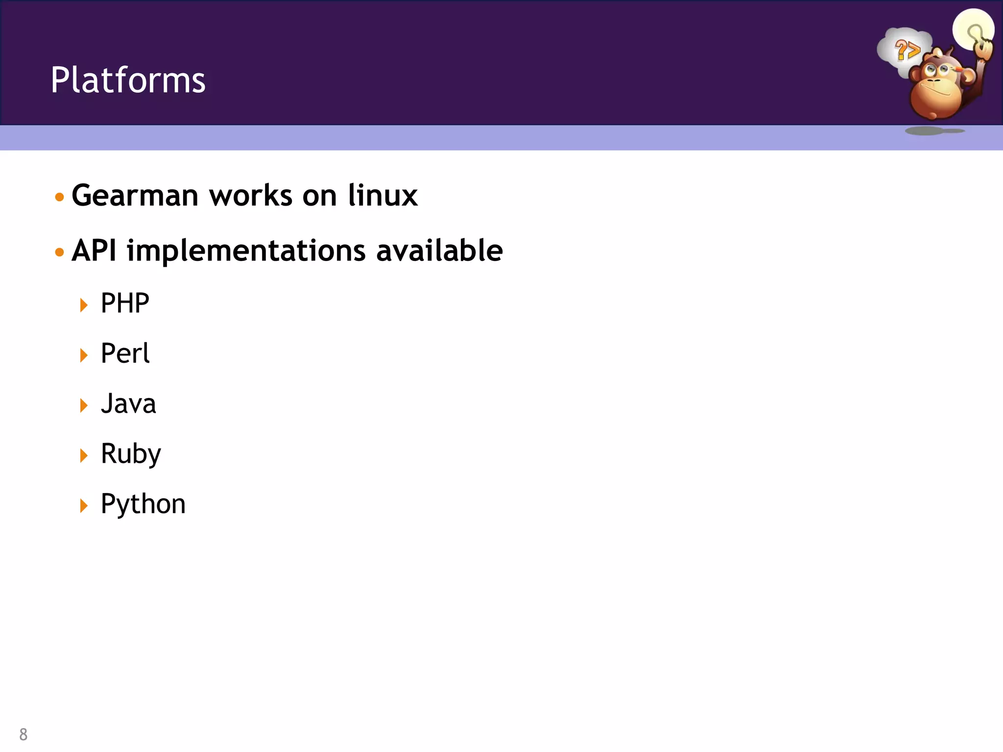 Platforms


    • Gearman works on linux
    • API implementations available
      PHP

      Perl

      Java

      Ruby

      Python




8
 