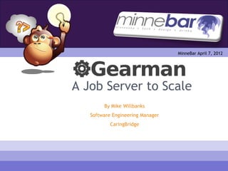 MinneBar April 7, 2012




A Job Server to Scale
        By Mike Willbanks
   Software Engineering Manager
           CaringBridge
 