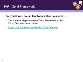 PHP – Zend Framework


     • So, you know… we all like to talk about ourselves…
       Yes, I wrote a layer on top of Zend Framework called
        Zend_Gearman; wow unique.
       https://github.com/mwillbanks/Zend_Gearman




16
 