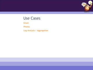 Use Cases
Email
Photos
Log Analysis / Aggregation
 