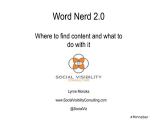 Word Nerd 2.0
Where to find content and what to
            do with it




               Lynne Morioka

       www.SocialVisibilityConsulting.com

                @SocialViz

                                            #Minnebar
 