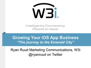 Growing Your iOS App Business“The journey to the Emerald City” Ryan Ruud Marketing Communications, W3i @ryanruud on Twitter 