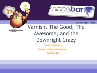 MinneBar April 7, 2012

Varnish, The Good, The
  Awesome, and the
   Downright Crazy
         By Mike Willbanks
    Software Engineering Manager
            CaringBridge
 