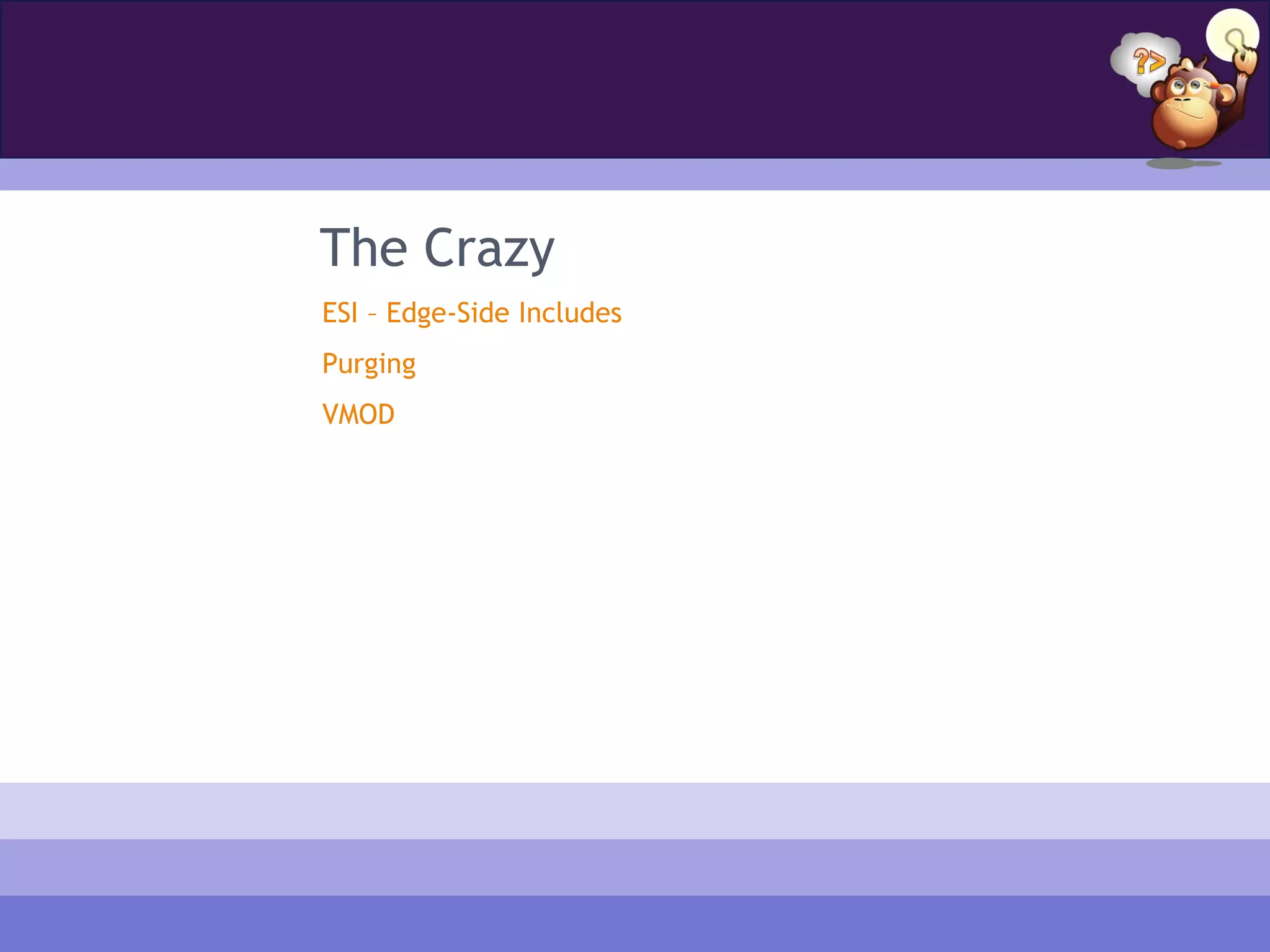 The Crazy
ESI – Edge-Side Includes
Purging
VMOD
 