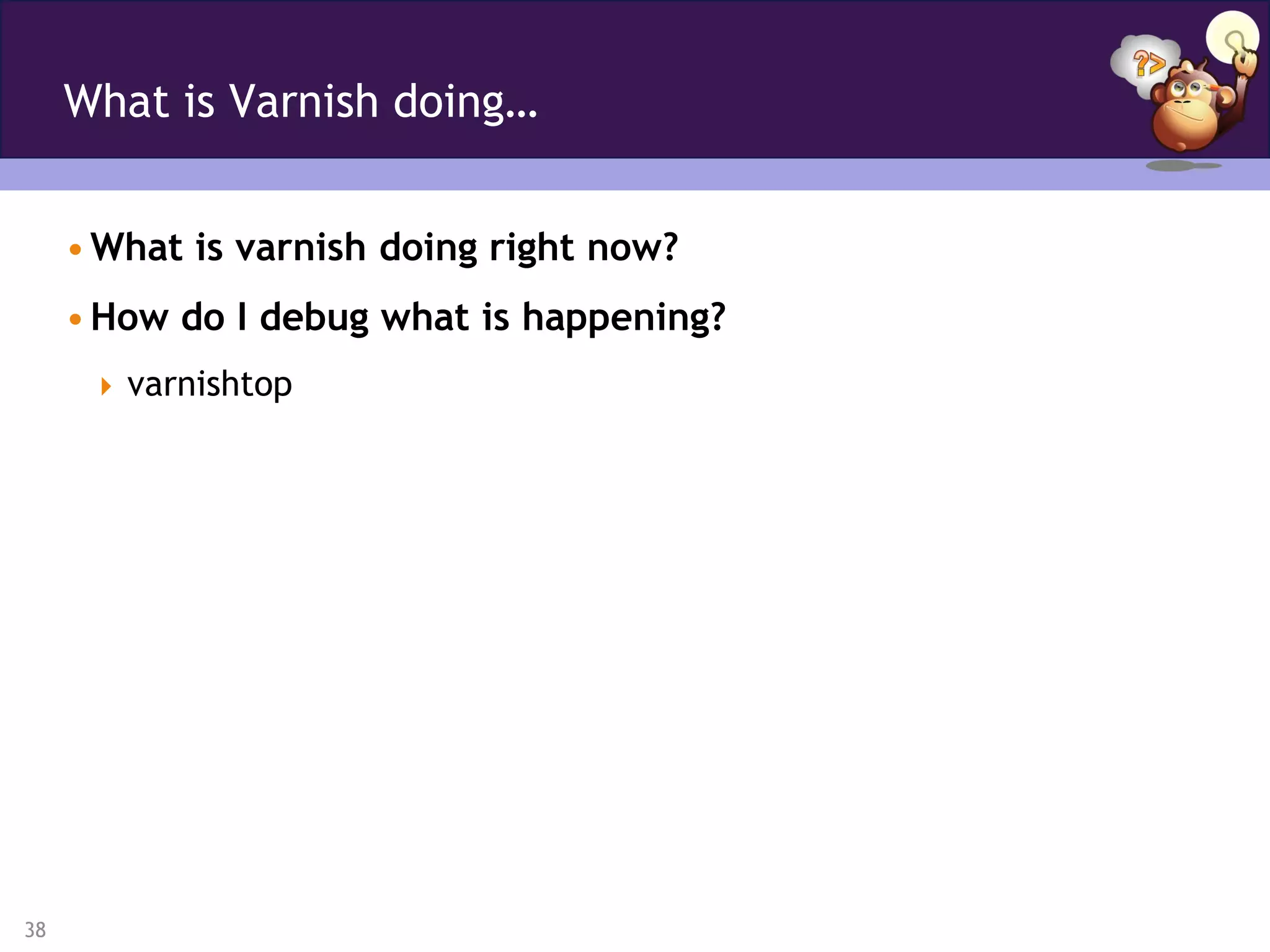What is Varnish doing…


     • What is varnish doing right now?
     • How do I debug what is happening?
       varnishtop




38
 
