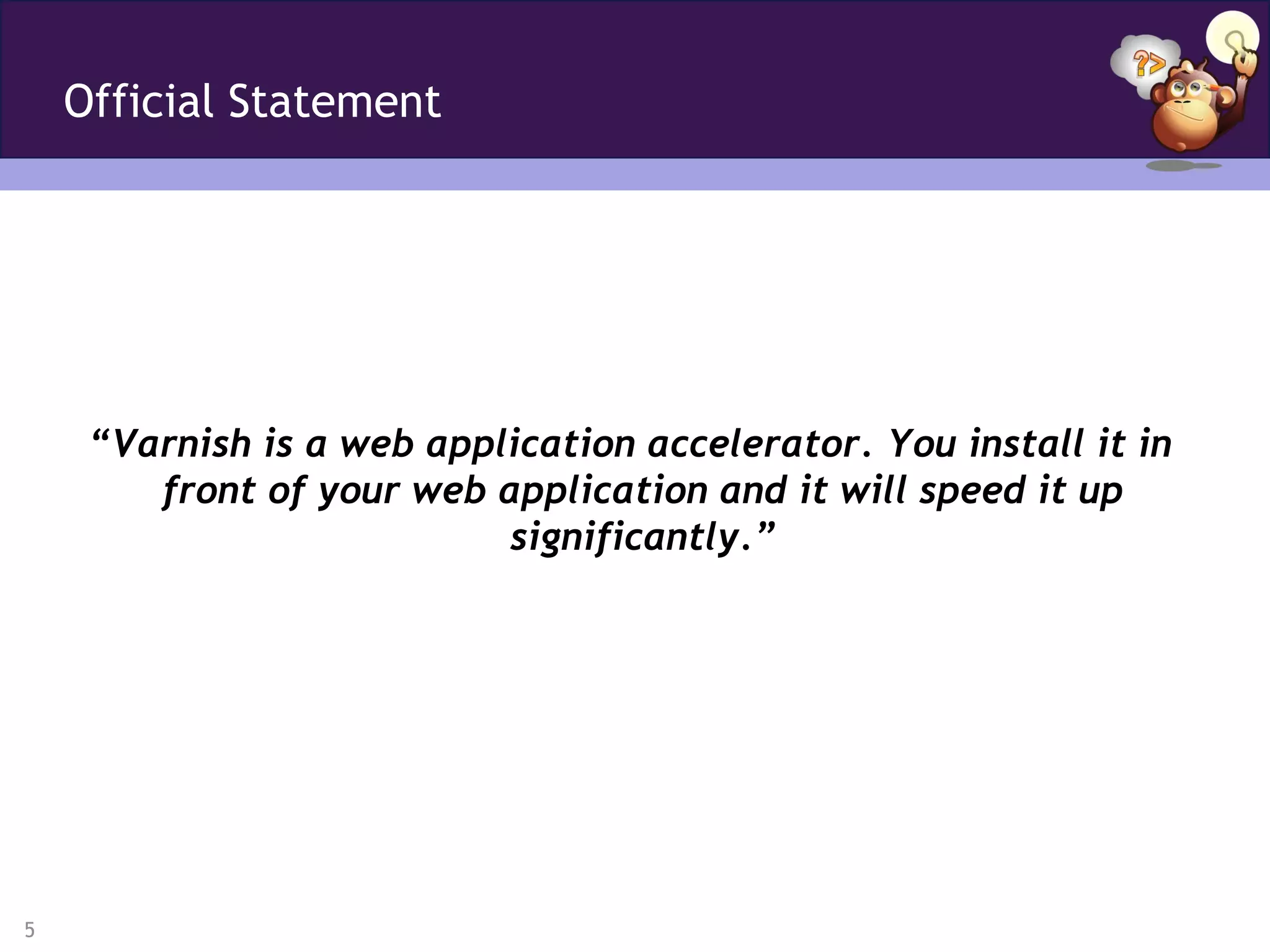 Official Statement




     “Varnish is a web application accelerator. You install it in
        front of your web application and it will speed it up
                           significantly.”




5
 