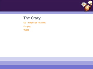 The Crazy
ESI – Edge-Side Includes
Purging
VMOD
 