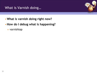What is Varnish doing…


     • What is varnish doing right now?
     • How do I debug what is happening?
       varnishtop




38
 