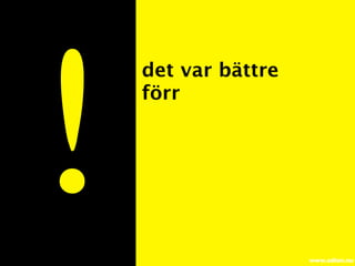 !
    det var bättre
    förr




                     www.adlen.nu
 