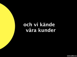 och vi kände
 våra kunder




               www.adlen.nu
 