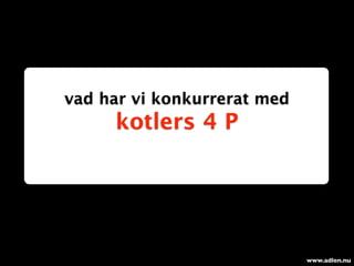 vad har vi konkurrerat med
     kotlers 4 P




                             www.adlen.nu
 