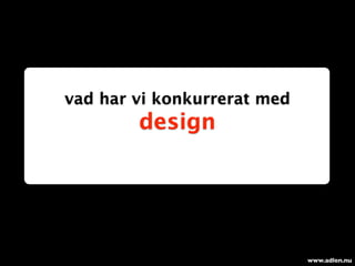 vad har vi konkurrerat med
        design




                             www.adlen.nu
 