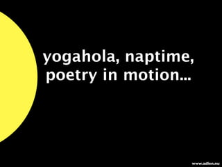 yogahola, naptime,
poetry in motion...




                  www.adlen.nu
 