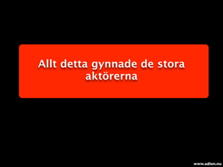 Allt detta gynnade de stora
          aktörerna




                              www.adlen.nu
 