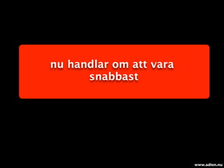 nu handlar om att vara
      snabbast




                         www.adlen.nu
 