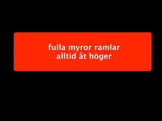 fulla myror ramlar
  alltid åt höger
 