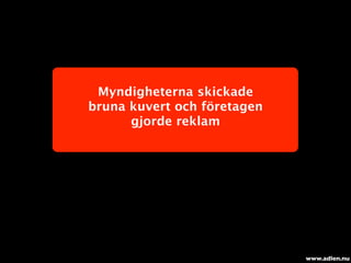 Myndigheterna skickade
bruna kuvert och företagen
      gjorde reklam




                             www.adlen.nu
 