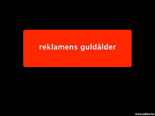 reklamens guldålder




                      www.adlen.nu
 