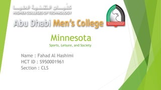 Minnesota
Name : Fahad Al Hashimi
HCT ID : S950001961
Section : CLS
Sports, Leisure, and Society
 
