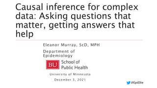 @EpiEllie
Causal inference for complex
data: Asking questions that
matter, getting answers that
help
Eleanor Murray, ScD, MPH
Department of
Epidemiology
University of Minnesota
December 3, 2021
 