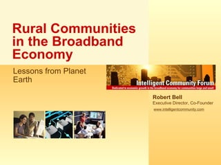 Rural Communities in the Broadband Economy Robert Bell Executive Director, Co-Founder www.intelligentcommunity.com Lessons from Planet Earth  