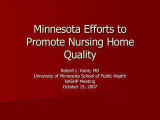 Minnesota Efforts to Promote Nursing Home Quality Robert L. Kane, MD University of Minnesota School of Public Health NASHP Meeting October 15, 2007 