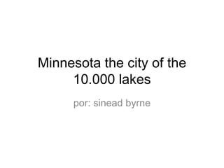 Minnesota the city of the 10.000 lakes por: sinead byrne 