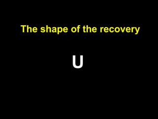 The shape of the recovery
U
 