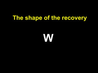 The shape of the recovery
W
 