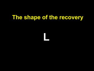 The shape of the recovery
L
 